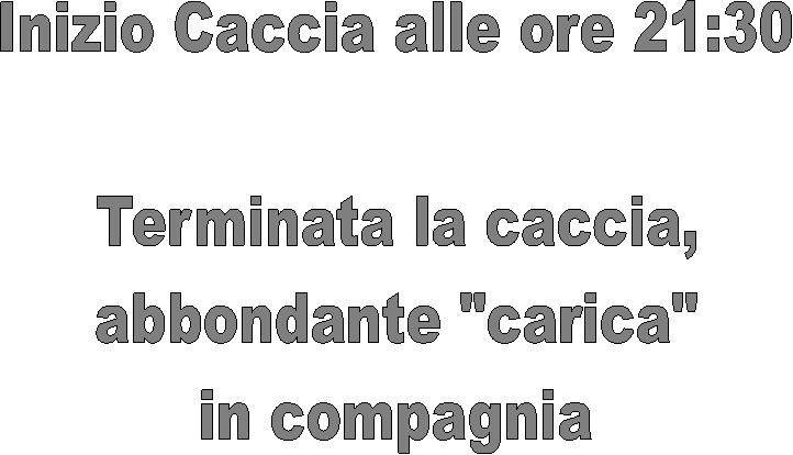 Inizio Caccia alle ore 21:30

Terminata la caccia,
abbondante "carica"
in compagnia